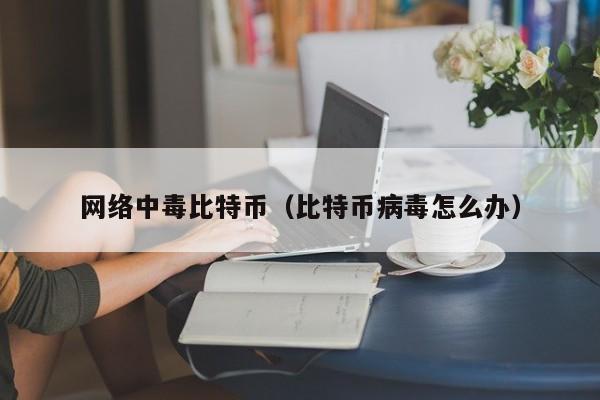 网络中毒比特币（比特币病毒怎么办）